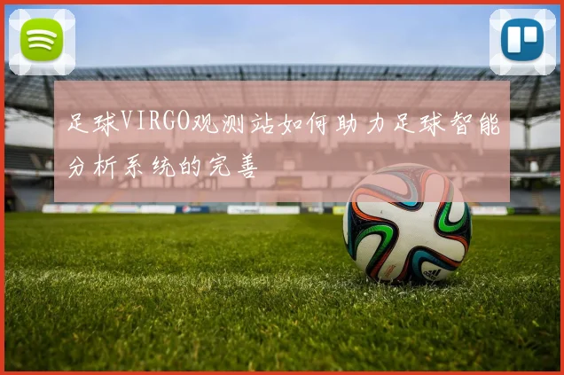 足球VIRGO观测站如何助力足球智能分析系统的完善