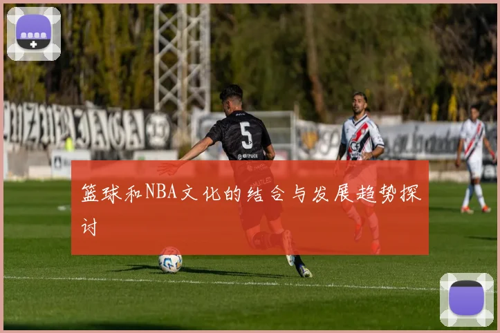 篮球和NBA文化的结合与发展趋势探讨