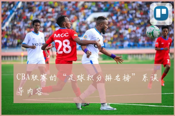 CBA联赛的“足球积分排名榜”系误导内容