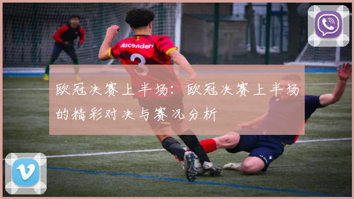 欧冠决赛上半场：欧冠决赛上半场的精彩对决与赛况分析