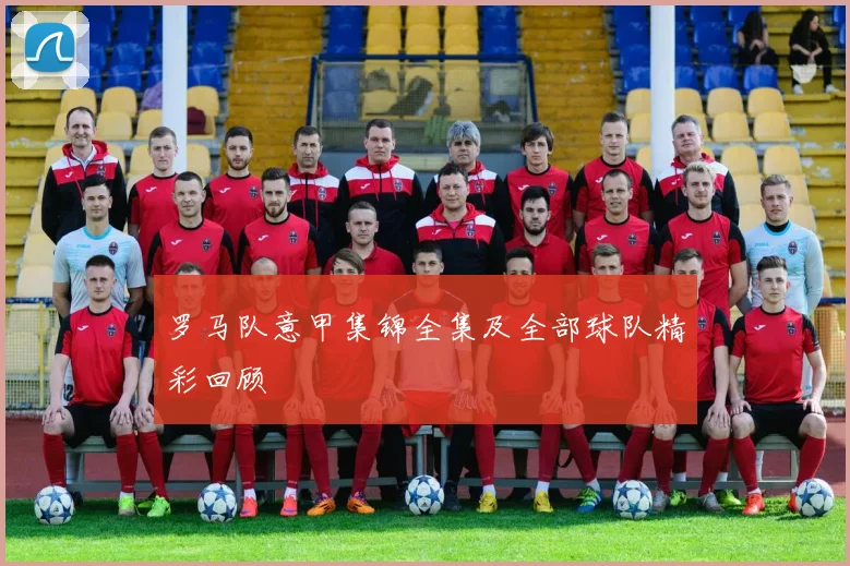 罗马队意甲集锦全集及全部球队精彩回顾