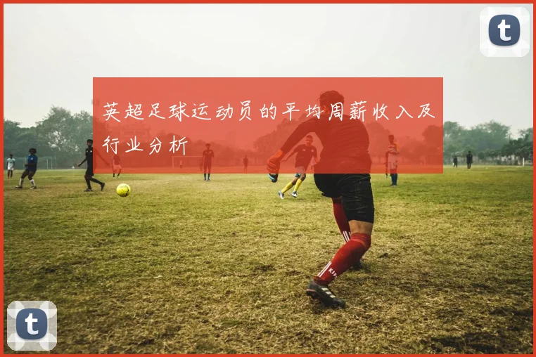 英超足球运动员的平均周薪收入及行业分析