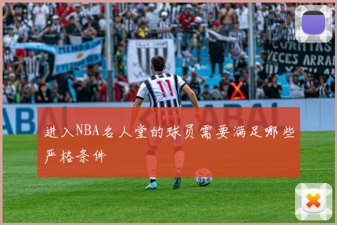 进入NBA名人堂的球员需要满足哪些严格条件