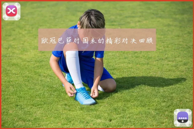 欧冠巴萨对国米的精彩对决回顾