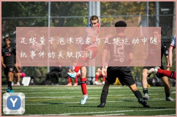 足球量子泡沫现象与足球运动中随机事件的关联探讨